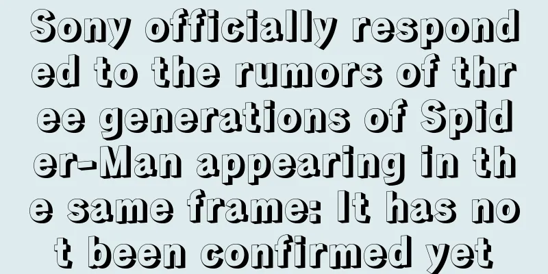 Sony officially responded to the rumors of three generations of Spider-Man appearing in the same frame: It has not been confirmed yet