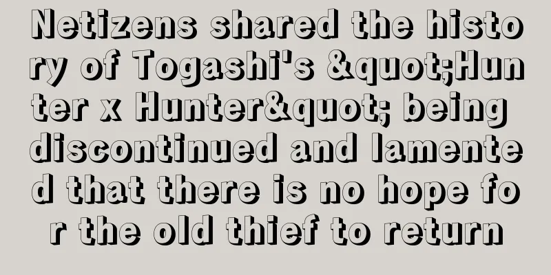 Netizens shared the history of Togashi's "Hunter x Hunter" being discontinued and lamented that there is no hope for the old thief to return