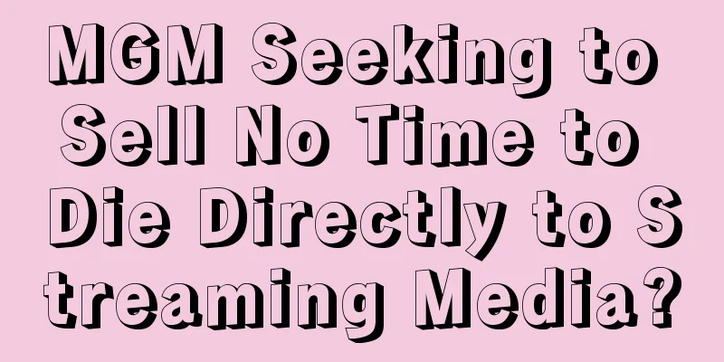 MGM Seeking to Sell No Time to Die Directly to Streaming Media?