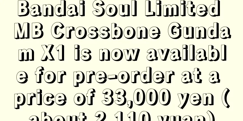 Bandai Soul Limited MB Crossbone Gundam X1 is now available for pre-order at a price of 33,000 yen (about 2,110 yuan)