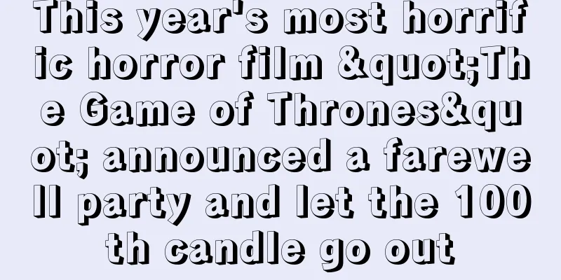 This year's most horrific horror film "The Game of Thrones" announced a farewell party and let the 100th candle go out