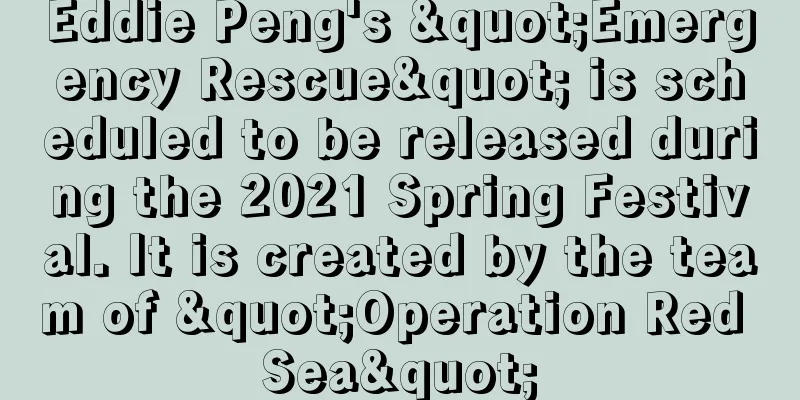 Eddie Peng's "Emergency Rescue" is scheduled to be released during the 2021 Spring Festival. It is created by the team of "Operation Red Sea"