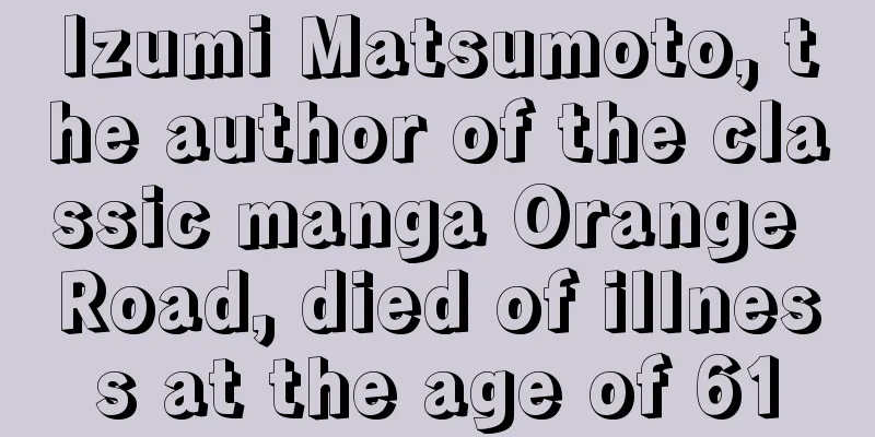 Izumi Matsumoto, the author of the classic manga Orange Road, died of illness at the age of 61