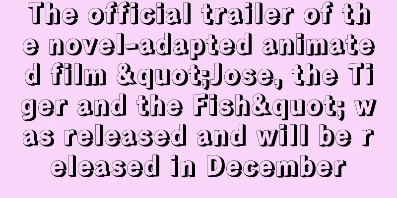 The official trailer of the novel-adapted animated film "Jose, the Tiger and the Fish" was released and will be released in December