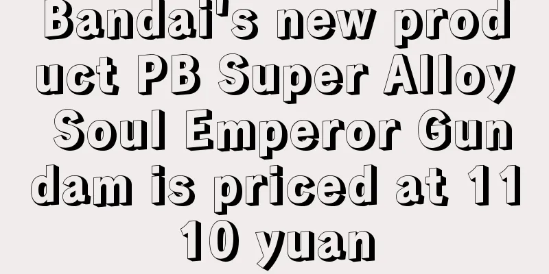 Bandai's new product PB Super Alloy Soul Emperor Gundam is priced at 1110 yuan