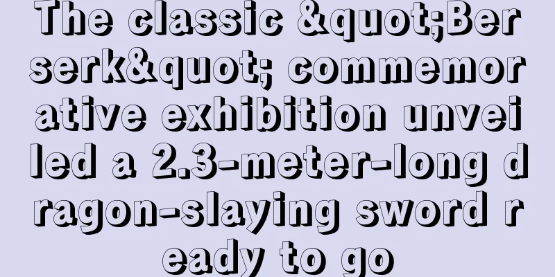 The classic "Berserk" commemorative exhibition unveiled a 2.3-meter-long dragon-slaying sword ready to go