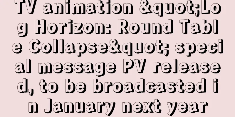 TV animation "Log Horizon: Round Table Collapse" special message PV released, to be broadcasted in January next year