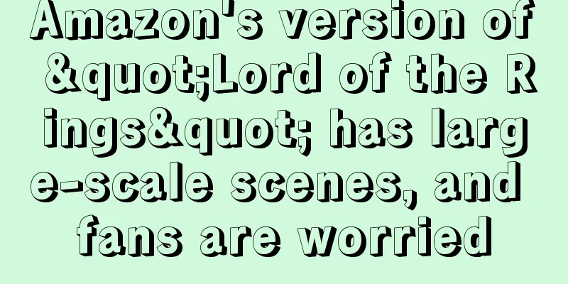 Amazon's version of "Lord of the Rings" has large-scale scenes, and fans are worried