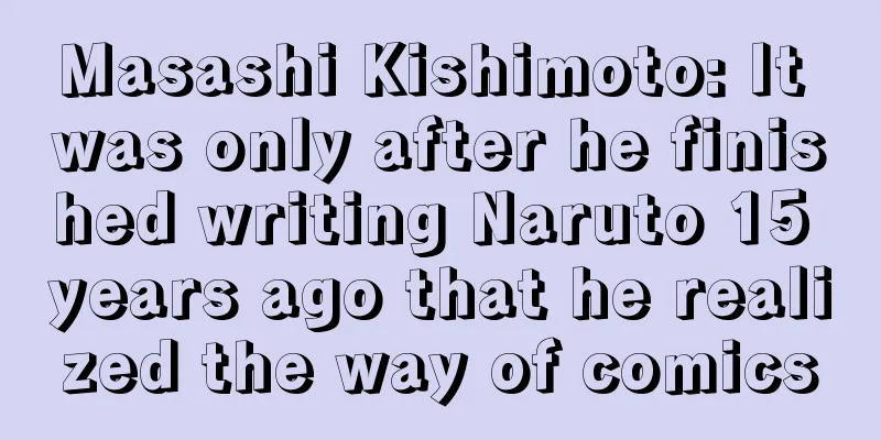 Masashi Kishimoto: It was only after he finished writing Naruto 15 years ago that he realized the way of comics