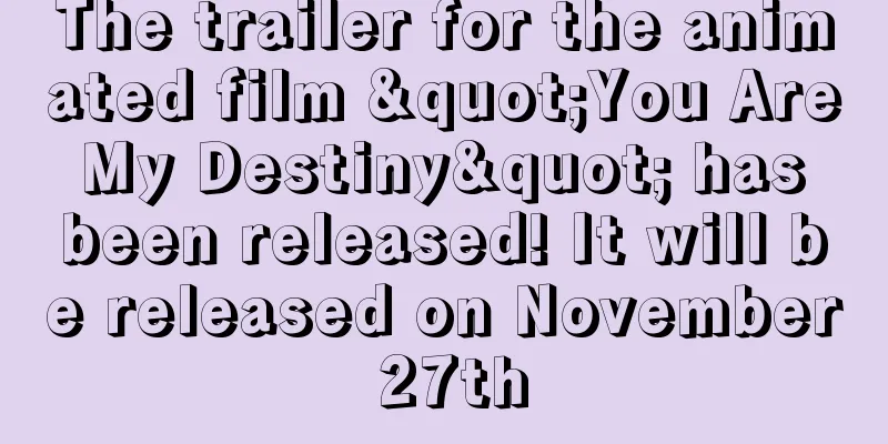 The trailer for the animated film "You Are My Destiny" has been released! It will be released on November 27th