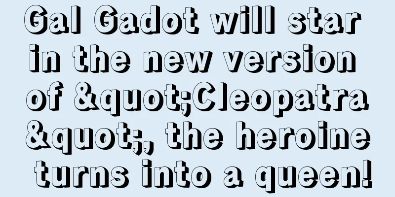 Gal Gadot will star in the new version of "Cleopatra", the heroine turns into a queen!