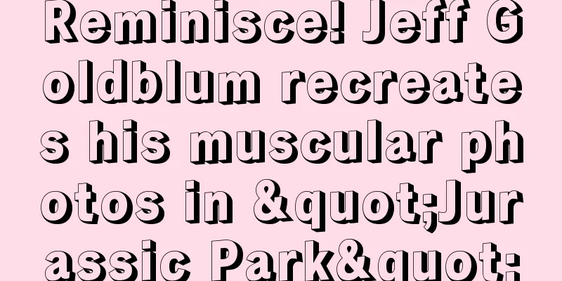 Reminisce! Jeff Goldblum recreates his muscular photos in "Jurassic Park"