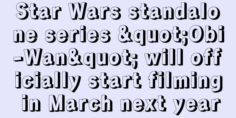 Star Wars standalone series "Obi-Wan" will officially start filming in March next year