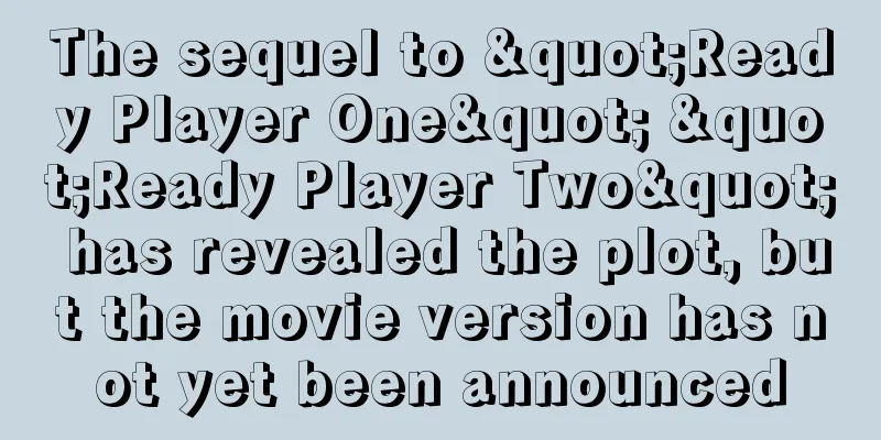 The sequel to "Ready Player One" "Ready Player Two" has revealed the plot, but the movie version has not yet been announced