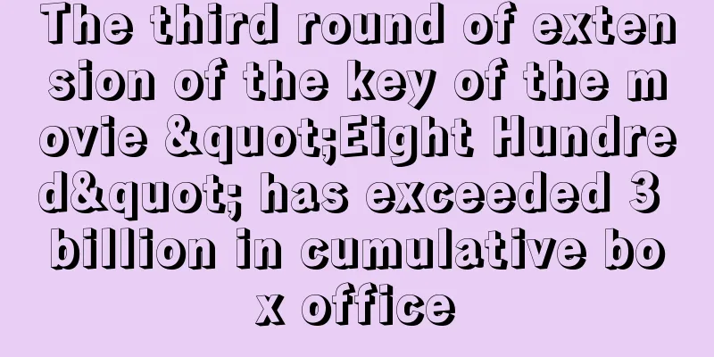 The third round of extension of the key of the movie "Eight Hundred" has exceeded 3 billion in cumulative box office