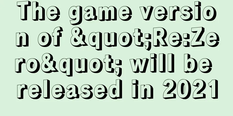 The game version of "Re:Zero" will be released in 2021