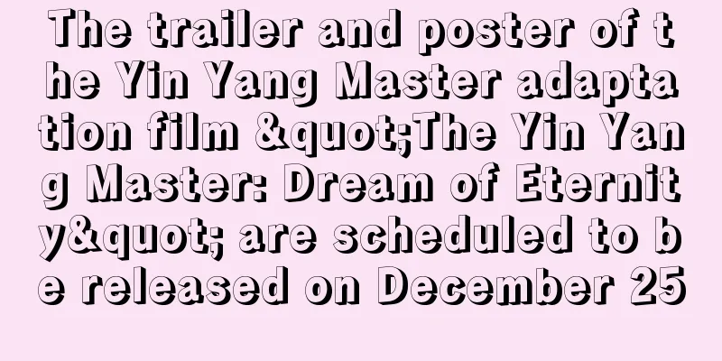 The trailer and poster of the Yin Yang Master adaptation film "The Yin Yang Master: Dream of Eternity" are scheduled to be released on December 25