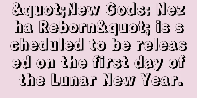 "New Gods: Nezha Reborn" is scheduled to be released on the first day of the Lunar New Year.