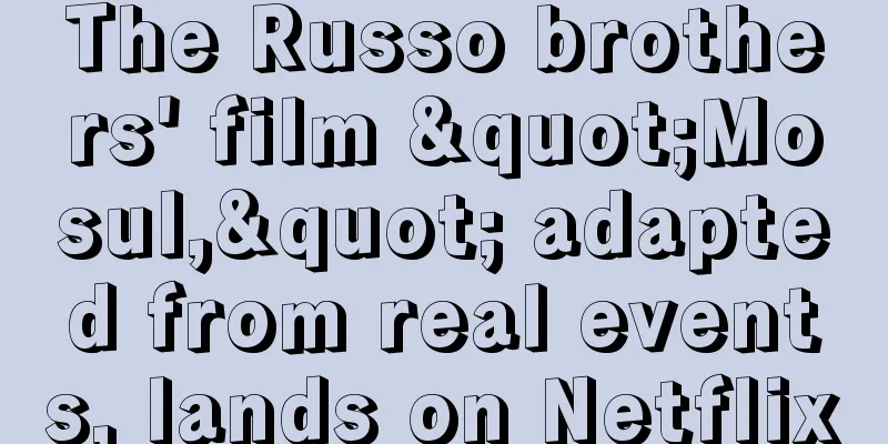 The Russo brothers' film "Mosul," adapted from real events, lands on Netflix