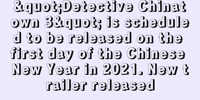 "Detective Chinatown 3" is scheduled to be released on the first day of the Chinese New Year in 2021. New trailer released