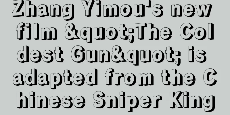 Zhang Yimou's new film "The Coldest Gun" is adapted from the Chinese Sniper King