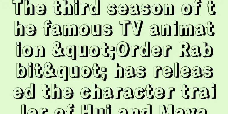 The third season of the famous TV animation "Order Rabbit" has released the character trailer of Hui and Maya