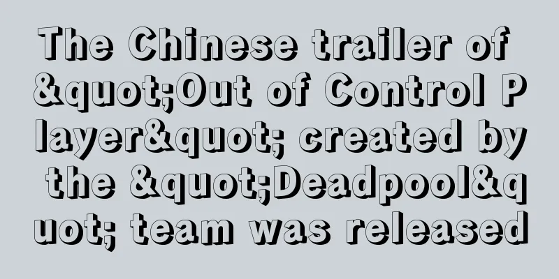 The Chinese trailer of "Out of Control Player" created by the "Deadpool" team was released