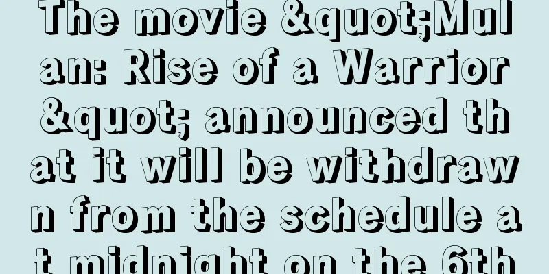 The movie "Mulan: Rise of a Warrior" announced that it will be withdrawn from the schedule at midnight on the 6th