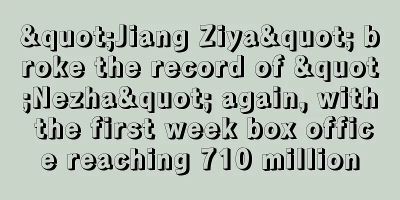 "Jiang Ziya" broke the record of "Nezha" again, with the first week box office reaching 710 million