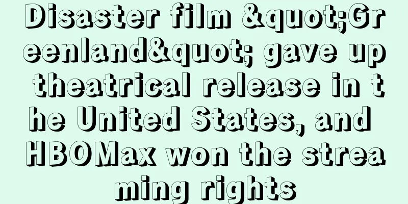 Disaster film "Greenland" gave up theatrical release in the United States, and HBOMax won the streaming rights
