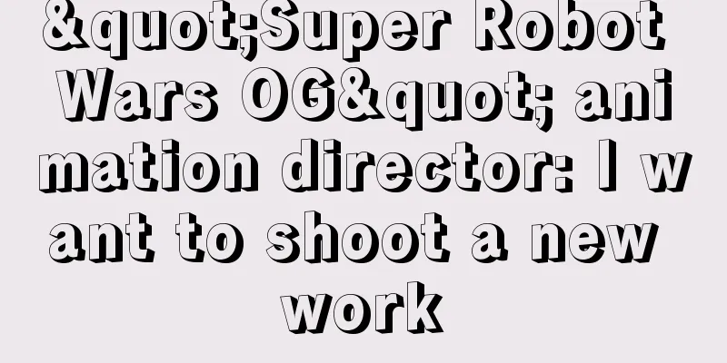 "Super Robot Wars OG" animation director: I want to shoot a new work