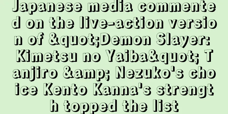 Japanese media commented on the live-action version of "Demon Slayer: Kimetsu no Yaiba" Tanjiro & Nezuko's choice Kento Kanna's strength topped the list