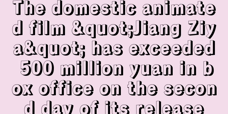 The domestic animated film "Jiang Ziya" has exceeded 500 million yuan in box office on the second day of its release