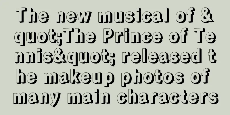 The new musical of "The Prince of Tennis" released the makeup photos of many main characters