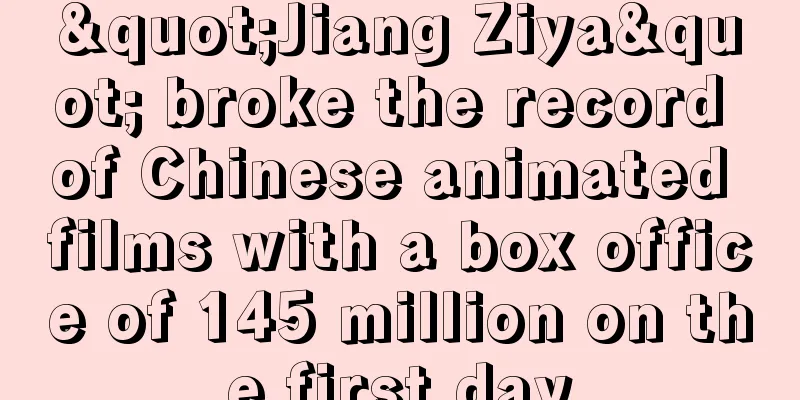 "Jiang Ziya" broke the record of Chinese animated films with a box office of 145 million on the first day