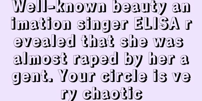 Well-known beauty animation singer ELISA revealed that she was almost raped by her agent. Your circle is very chaotic