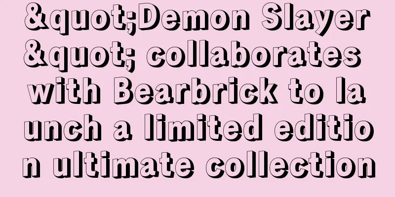 "Demon Slayer" collaborates with Bearbrick to launch a limited edition ultimate collection