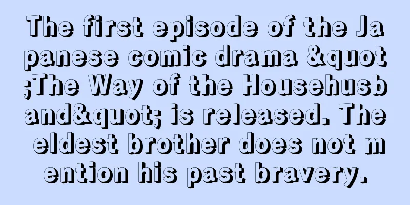 The first episode of the Japanese comic drama "The Way of the Househusband" is released. The eldest brother does not mention his past bravery.