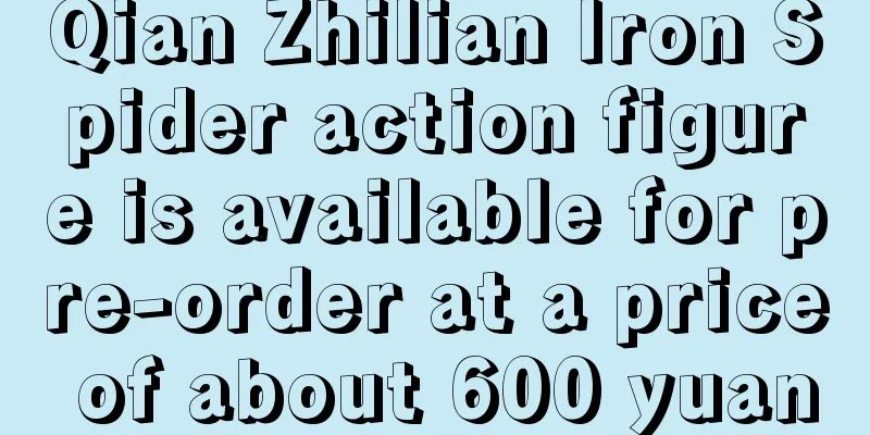 Qian Zhilian Iron Spider action figure is available for pre-order at a price of about 600 yuan