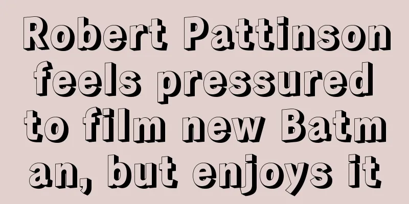 Robert Pattinson feels pressured to film new Batman, but enjoys it
