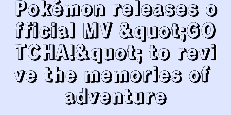 Pokémon releases official MV "GOTCHA!" to revive the memories of adventure