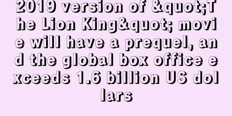 2019 version of "The Lion King" movie will have a prequel, and the global box office exceeds 1.6 billion US dollars