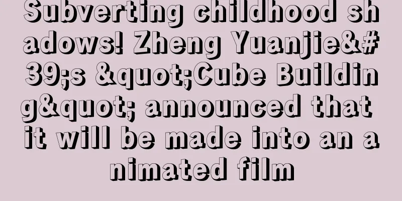 Subverting childhood shadows! Zheng Yuanjie's "Cube Building" announced that it will be made into an animated film