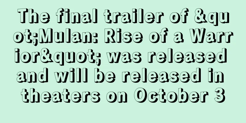 The final trailer of "Mulan: Rise of a Warrior" was released and will be released in theaters on October 3
