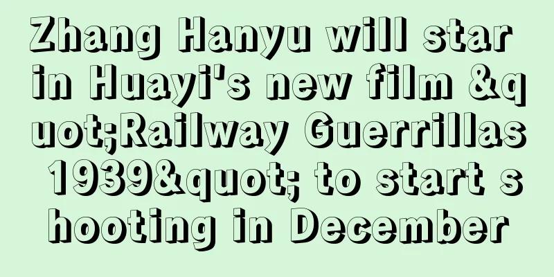 Zhang Hanyu will star in Huayi's new film "Railway Guerrillas 1939" to start shooting in December