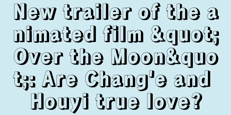 New trailer of the animated film "Over the Moon": Are Chang'e and Houyi true love?