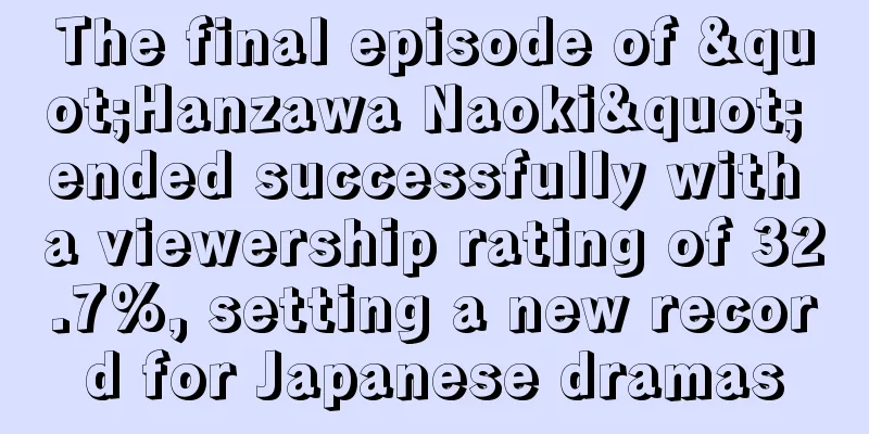 The final episode of "Hanzawa Naoki" ended successfully with a viewership rating of 32.7%, setting a new record for Japanese dramas