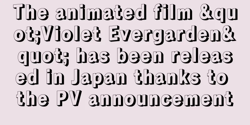The animated film "Violet Evergarden" has been released in Japan thanks to the PV announcement