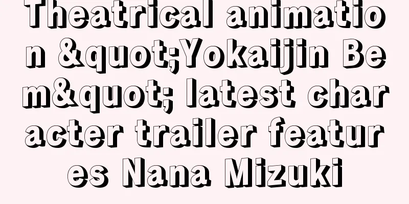 Theatrical animation "Yokaijin Bem" latest character trailer features Nana Mizuki