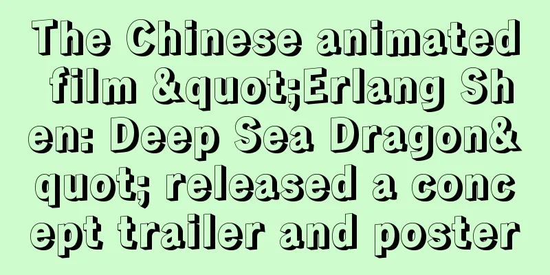 The Chinese animated film "Erlang Shen: Deep Sea Dragon" released a concept trailer and poster